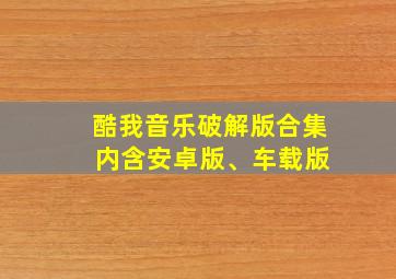 酷我音乐破解版合集 内含安卓版、车载版